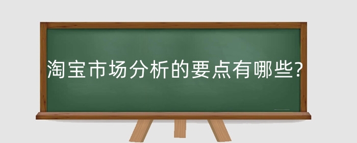 淘宝市场分析的要点有哪些?包括哪些方面？