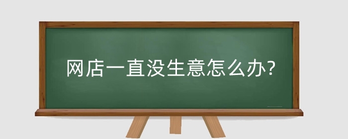 网店一直没生意怎么办?没生意很焦虑怎么办?