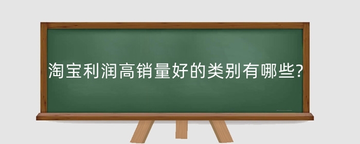 淘宝利润高销量好的类别有哪些?开店如何提高利润?