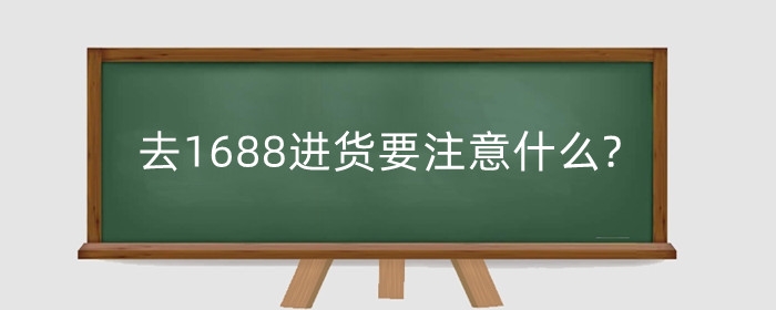 去1688进货要注意什么?选品要考虑什么问题?