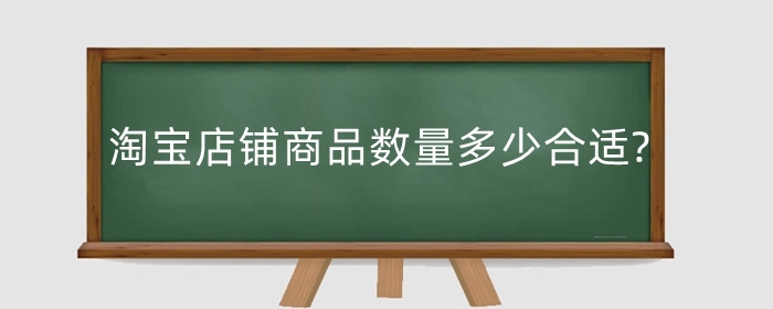 淘宝店铺商品数量多少合适?库存设置多少合适?