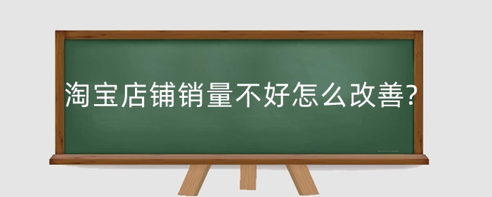 淘宝店铺销量不好怎么改善?销量下降原因是什么?