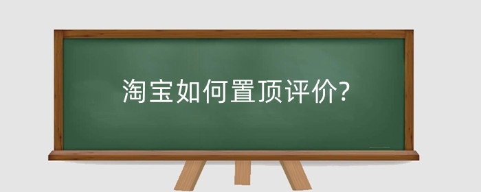 淘宝如何置顶评价?淘宝怎么评价买到的商品?