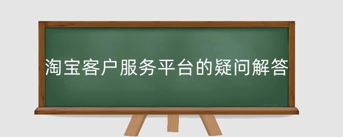 淘宝客户服务平台的疑问解答 提供服务有哪些类型？