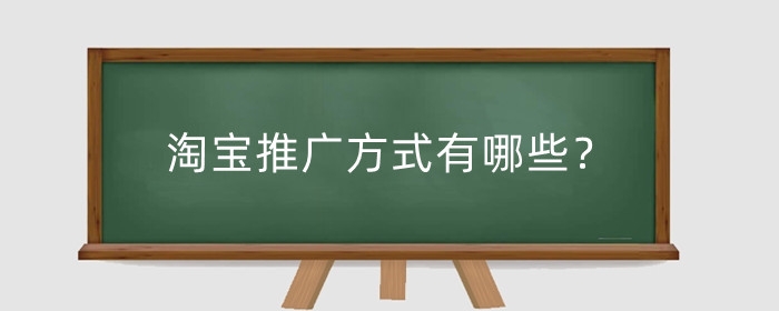 淘宝推广方式有哪些？店铺如何推广?