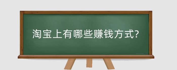 淘宝上有哪些赚钱方式?一年能赚多少钱?