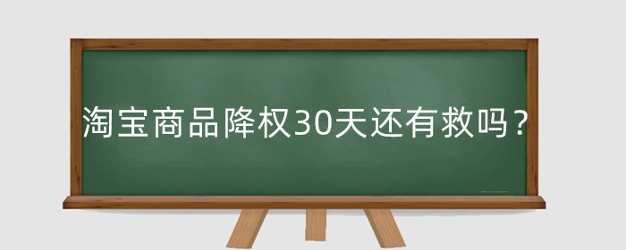 淘宝商品降权30天还有救吗？多久能恢复？