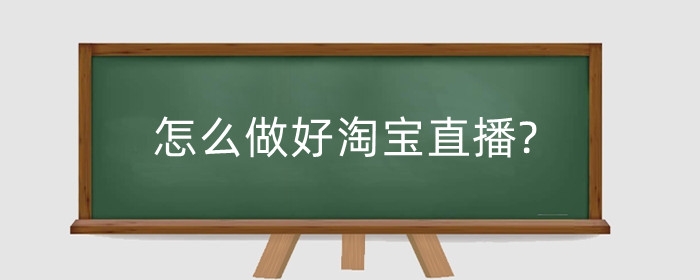 怎么做好淘宝直播?淘宝直播怎么开?
