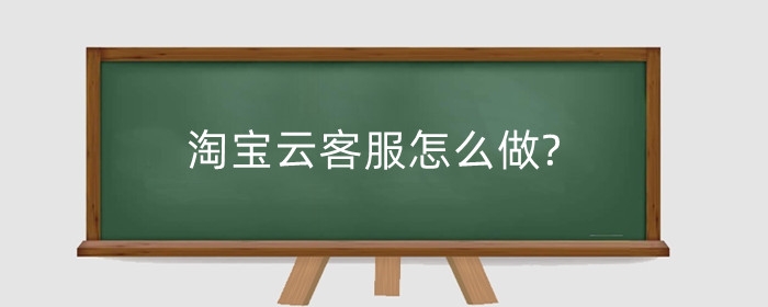 淘宝云客服怎么做?云客服在哪里找到?