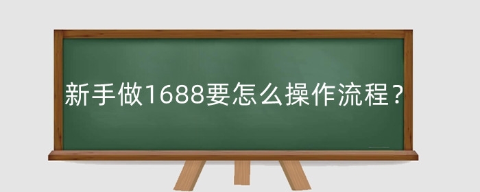 新手做1688要怎么操作流程?要准备多少钱?