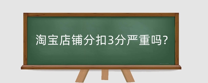 淘宝店铺分扣3分严重吗?扣分是怎么计算的?