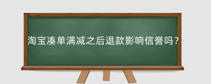 淘宝凑单满减之后退款影响信誉吗?有什么影响?