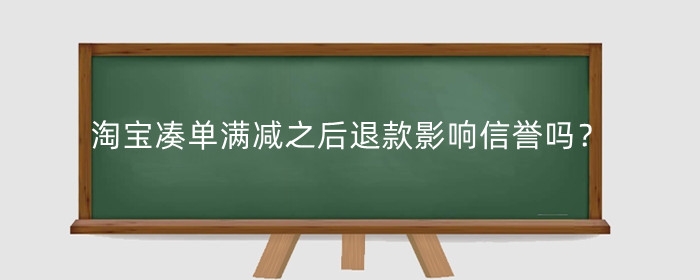 淘宝凑单满减之后退款影响信誉吗？有什么影响？