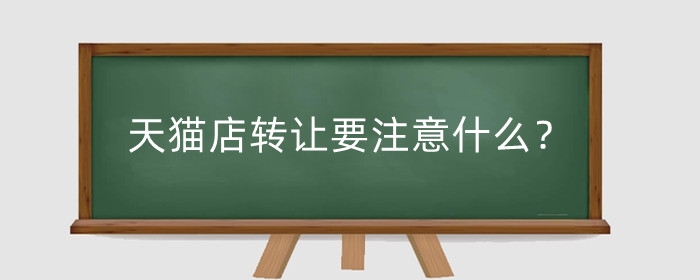 天猫店转让要注意什么?专卖店怎么转让?