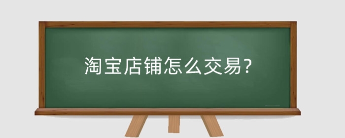 淘宝店铺怎么交易?交易需要注意什么?