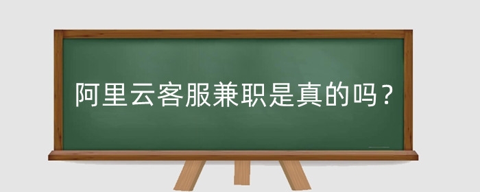 阿里云客服兼职是真的吗?怎么报名?
