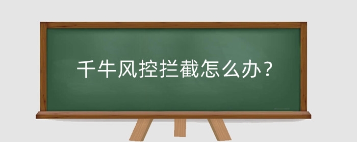 千牛风控拦截怎么办?怎么解除?