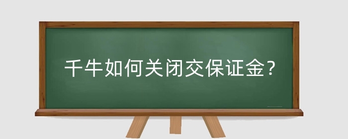 千牛如何关闭交保证金?保证金作用是啥?