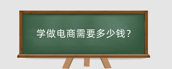 学做电商需要多少钱？从哪做起？