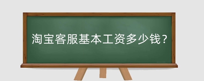 淘宝客服基本工资多少钱?基本工作流程包括哪些?