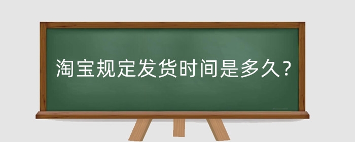 淘宝规定发货时间是多久？超过规定时间怎么办？