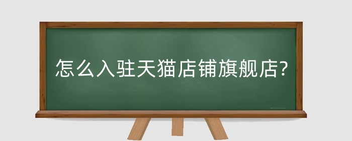 怎么入驻天猫店铺旗舰店?需要什么条件?