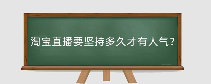 淘宝直播要坚持多久才有人气?怎么运营?