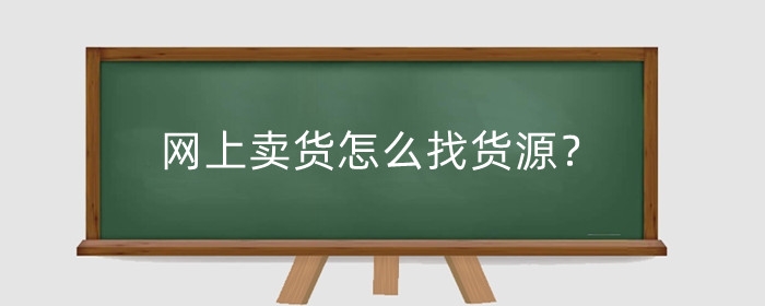 网上卖货怎么找货源?网上卖货怎么操作?