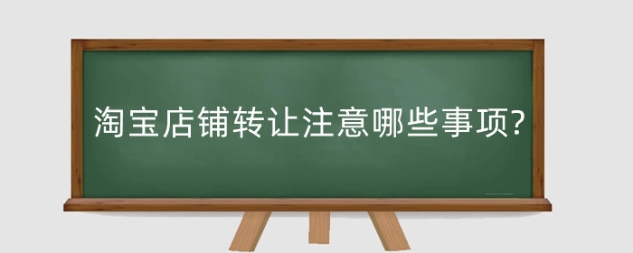 淘宝店铺转让注意哪些事项?转让怎么操作?