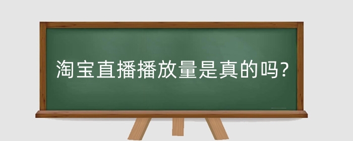 淘宝直播播放量是真的吗?怎么提升?