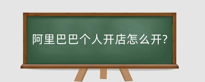 阿里巴巴个人开店怎么开?要多少钱?
