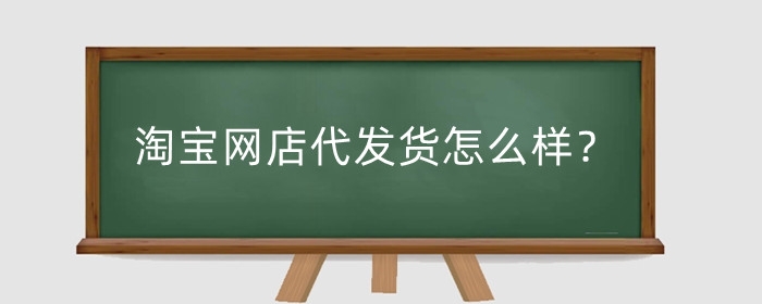 淘宝网店代发货怎么样?怎么操作?