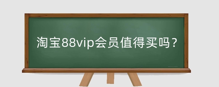 淘宝88vip会员值得买吗？有什么好处？