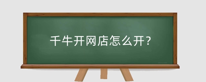 千牛开网店怎么开？需要交钱吗？
