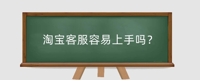 淘宝客服容易上手吗?怎么应聘?