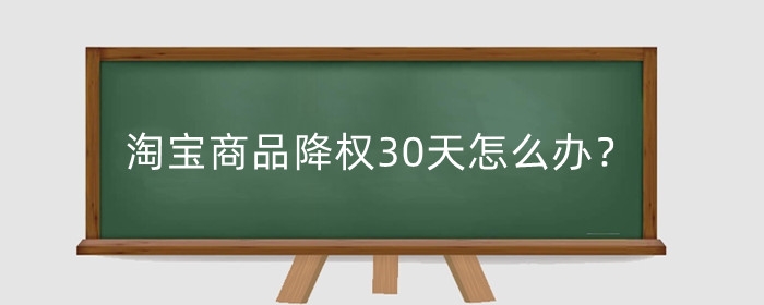 淘宝商品降权30天怎么办？还会有权重吗？