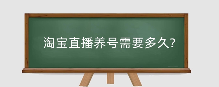 淘宝直播养号需要多久?怎么养？