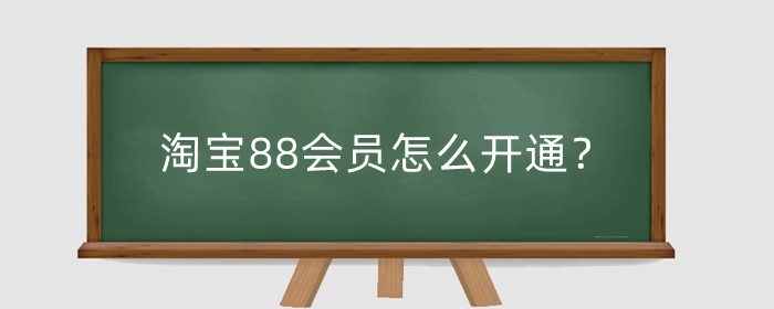 淘宝88会员怎么开通？有必要开吗？