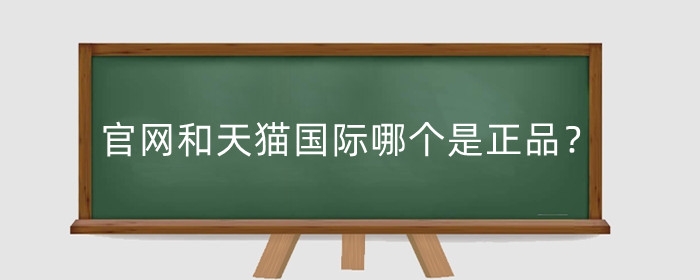 官网和天猫国际哪个是正品?有什么区别?