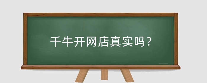 千牛开网店真实吗?有什么要求?