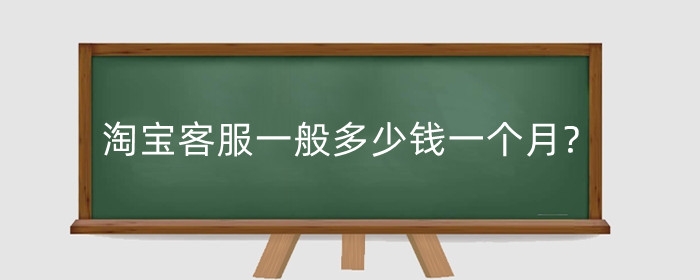 淘宝客服一般多少钱一个月?好不好干?