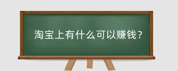 淘宝上有什么可以赚钱?赚钱项目真的吗?