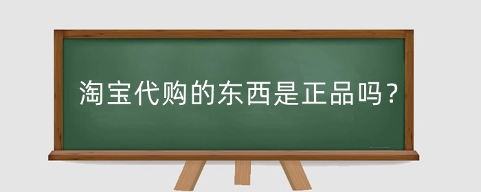 淘宝代购的东西是正品吗?真假辨别方法