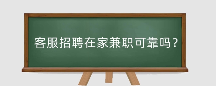 淘宝客服招聘在家兼职可靠吗？多少钱一个月？