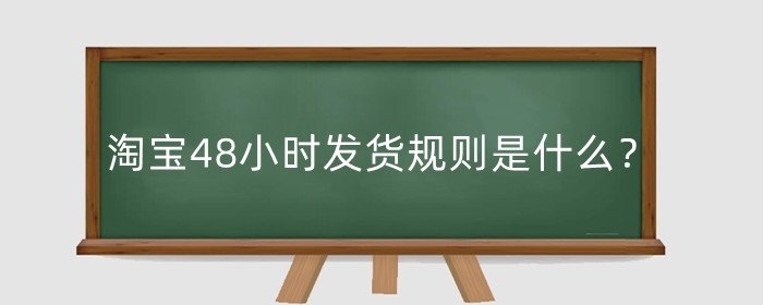 淘宝48小时发货规则是什么？没发货怎么办？