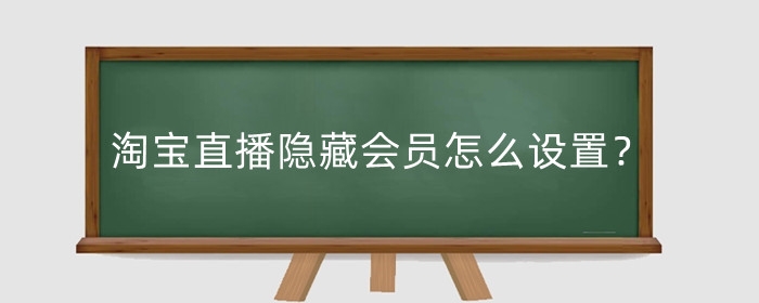 淘宝直播隐藏会员怎么设置？怎么取消？