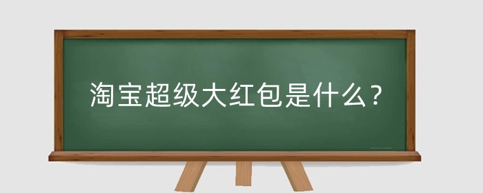 淘宝超级大红包是什么？怎么领？