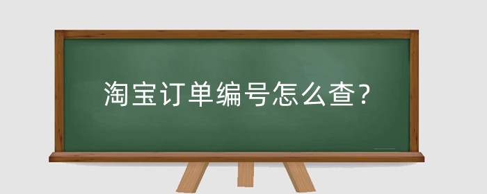 淘宝订单编号怎么查？有什么用？