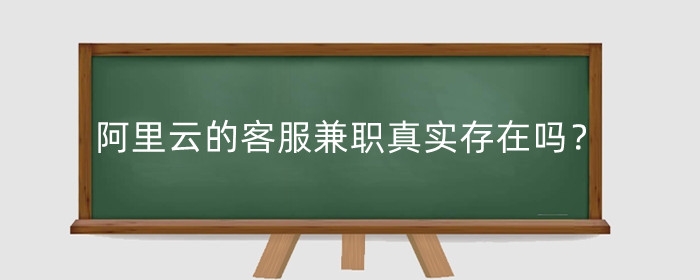 阿里云的客服兼职真实存在吗?如何报名?