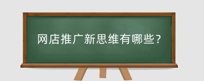 网店推广新思维有哪些?推广的作用是什么?